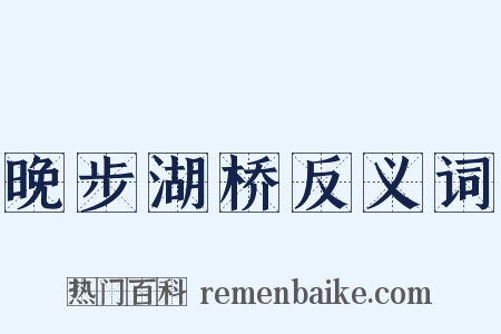 晚步湖桥反义词是什么意思的图片